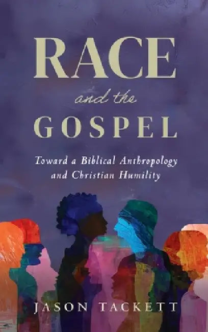 Race and the Gospel: Toward a Biblical Anthropology and Christian Humility by Jason Tackett