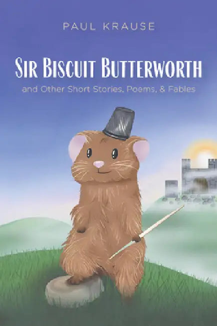 Sir Biscuit Butterworth and Other Short Stories, Poems, and Fables by Paul Krause