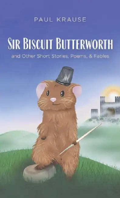 Sir Biscuit Butterworth and Other Short Stories, Poems, and Fables by Paul Krause