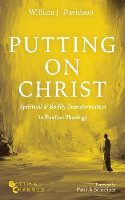 Putting on Christ: Spiritual and Bodily Transformation in Pauline Theology by William J. Davidson, Patrick Schreiner