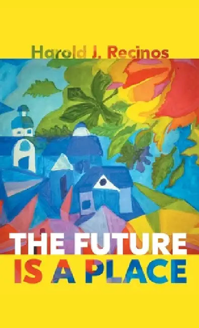 The Future Is a Place by Harold J. Recinos