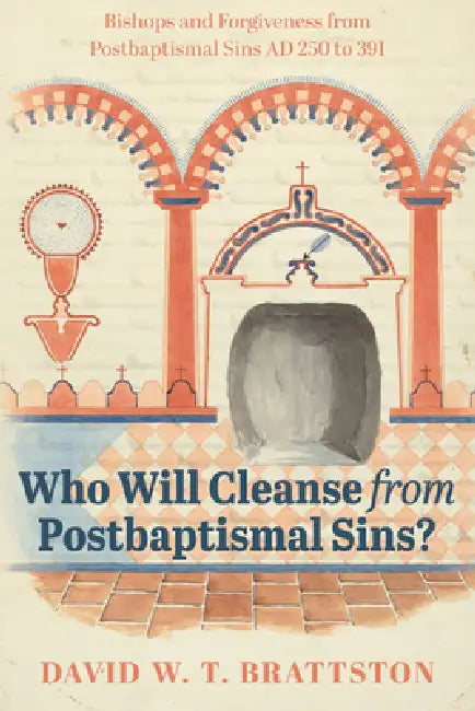 Who Will Cleanse from Postbaptismal Sins?: Bishops and Forgiveness from Postbaptismal Sins AD 250 to 391 by David W. T. Brattston
