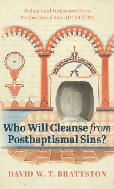 Who Will Cleanse from Postbaptismal Sins?: Bishops and Forgiveness from Postbaptismal Sins AD 250 to 391 by David W. T. Brattston