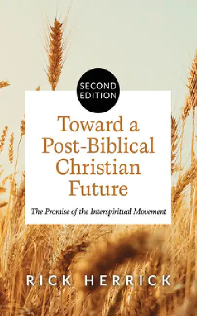 Toward a Post-Biblical Christian Future, Second Edition: The Promise of the Interspiritual Movement by Rick Herrick