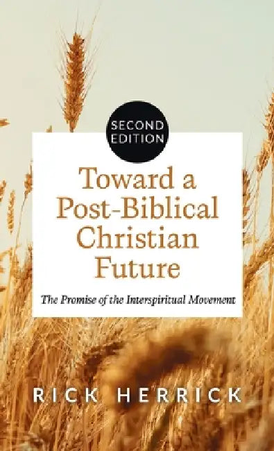 Toward a Post-Biblical Christian Future, Second Edition: The Promise of the Interspiritual Movement by Rick Herrick