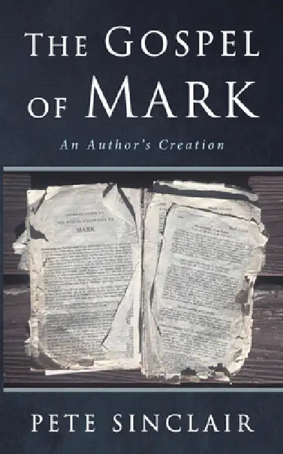 The Gospel of Mark: An Author's Creation by Pete Sinclair