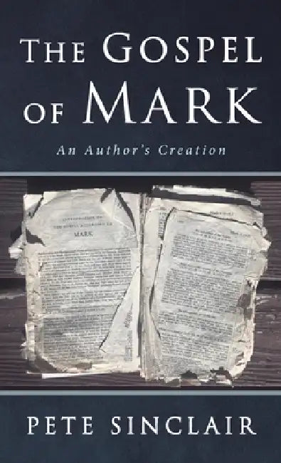 The Gospel of Mark: An Author's Creation by Pete Sinclair