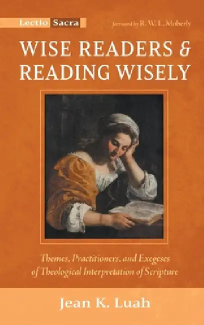 Wise Readers and Reading Wisely: Themes, Practitioners, and Exegeses of Theological Interpretation of Scripture by Jean K. Luah, R. W. L. Moberly
