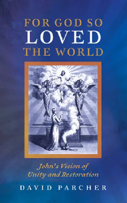 For God So Loved the World: John's Vision of Unity and Restoration by David Parcher