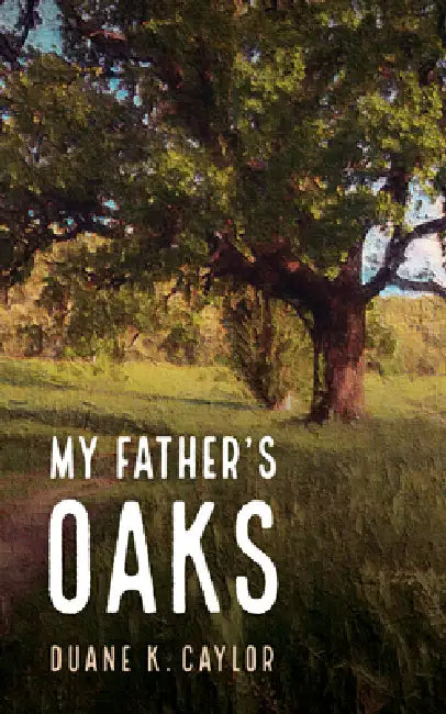 My Father's Oaks by Duane K. Caylor