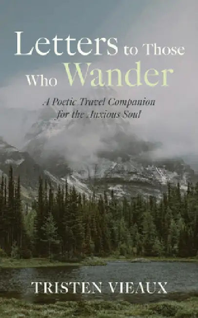 Letters to Those Who Wander: A Poetic Travel Companion for the Anxious Soul by Tristen Vieaux