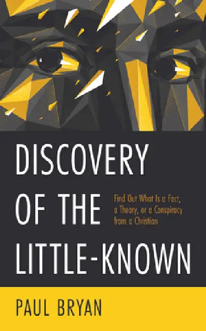 Discovery of the Little-Known: Find Out What Is a Fact, a Theory, or a Conspiracy from a Christian by Paul Bryan