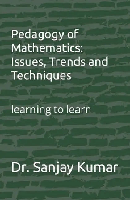 Pedagogy of Mathematics: Issues, Trends and Techniques: learning to learn by Sanjay Kumar