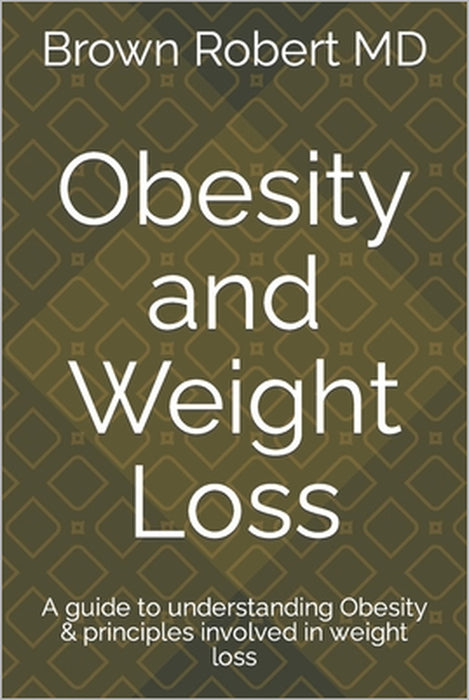 Obesity and Weight Loss: A guide to understanding Obesity & principles involved in weight loss by Brown Robert