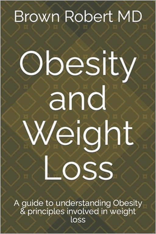 Obesity and Weight Loss: A guide to understanding Obesity & principles involved in weight loss by Brown Robert