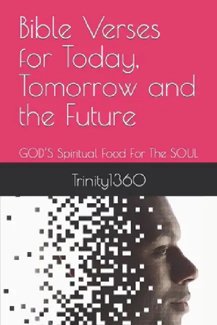 Bible Verses for Today, Tomorrow and the Future: GOD'S Spiritual Food For The SOUL by Trinity1360
