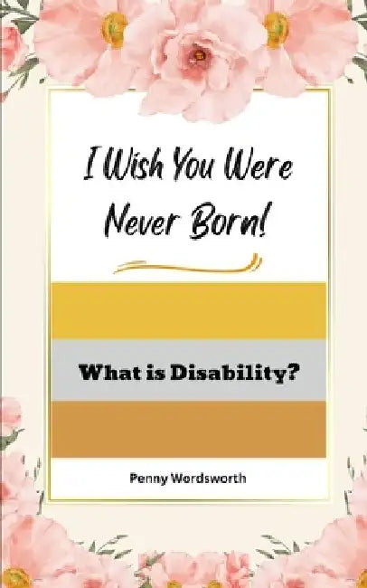 I Wish You Were Never Born!: What is Disability? by Penny Wordsworth