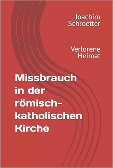 Missbrauch in der römisch-katholischen Kirche: Verlorene Heimat by Joachim Schroetter
