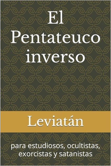 El Pentateuco inverso: para estudiosos, ocultistas, exorcistas y satanistas by Leviatán
