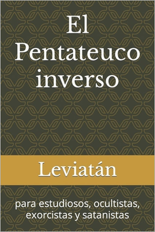 El Pentateuco inverso: para estudiosos, ocultistas, exorcistas y satanistas by Leviatán