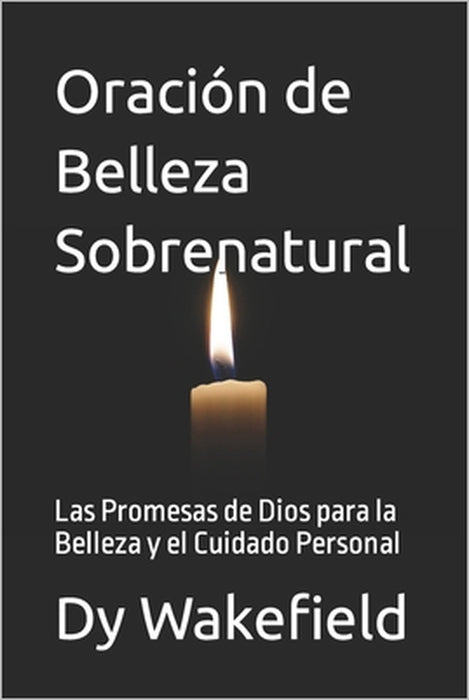 Oración de Belleza Sobrenatural: Las Promesas de Dios para la Belleza y el Cuidado Personal by Dy Wakefield