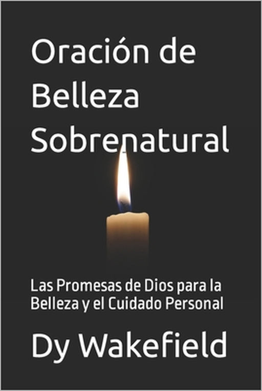 Oración de Belleza Sobrenatural: Las Promesas de Dios para la Belleza y el Cuidado Personal by Dy Wakefield