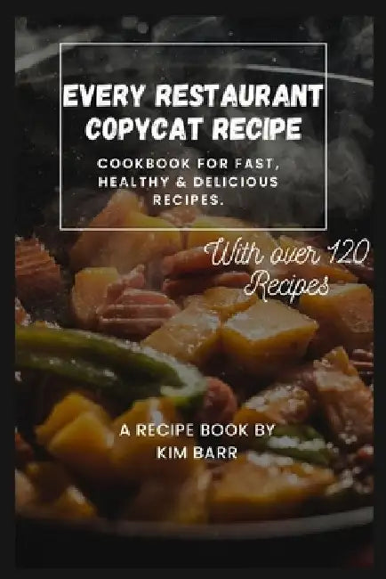 Every Restaurant Copycat Recipe: Cookbook for Fast, Healthy & Delicious Recipes. by Kim Barr