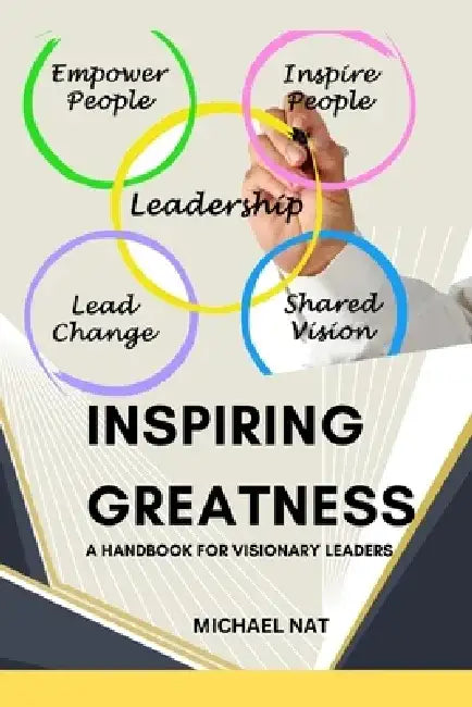 Inspiring Greatness: A Handbook for Visionary leaders by Michael Nat