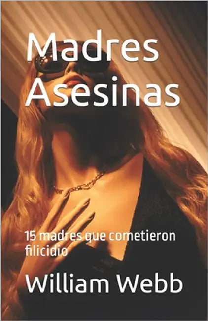 Madres Asesinas: 15 madres que cometieron filicidio by Webb, William