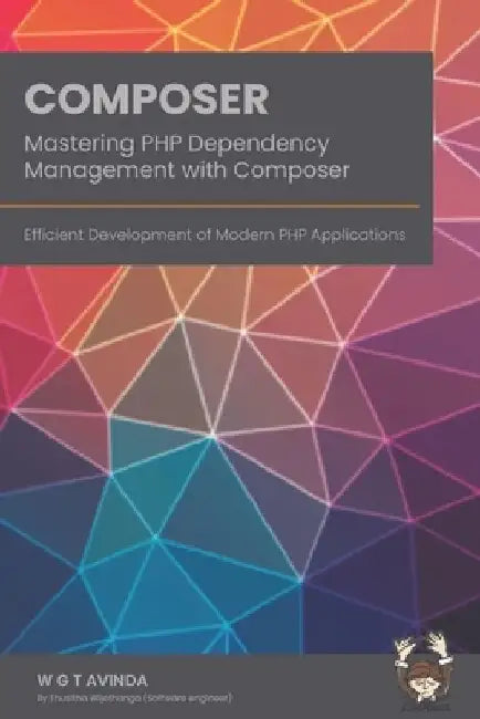 Mastering PHP Dependency Management with Composer: Efficient Development of Modern PHP Applications by W. G. T. Avinda
