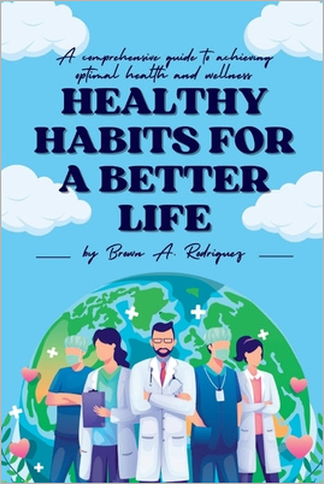 Healthy Habits for a Better Life: A comprehensive guide to achieving optimal health and wellness by Brown A. Rodriguez