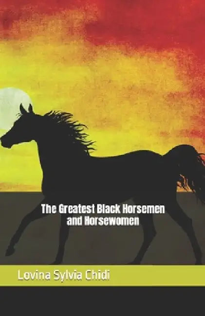 The Greatest Black Horsemen and Horsewomen by Lovina Sylvia Chidi