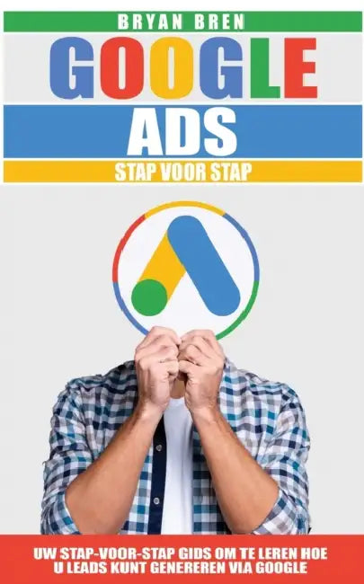 Google Ads Stap Voor Stap: Uw Stap-Voor-Stap Gids Om Te Leren Hoe U Leads Kunt Genereren Via Google by Bryan Bren