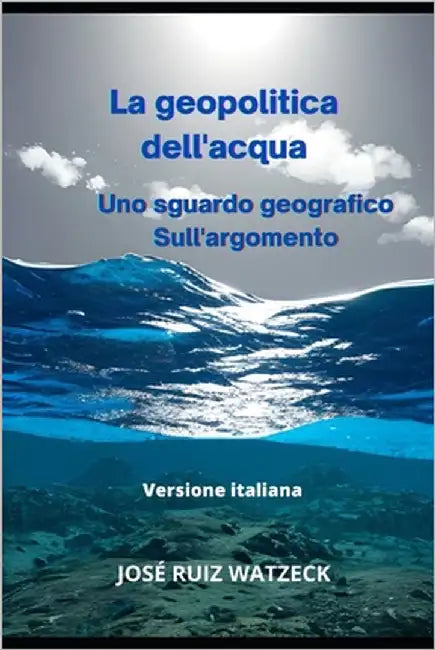 La geopolitica dell'acqua: Uno sguardo geografico Sull'argomento by Ruiz Watzeck, José