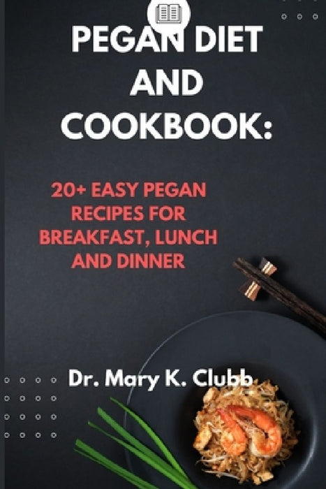 Pegan Diet and Cookbook: 20+ Easy Pegan Recipes for Breakfast, Lunch and Dinner by Mary K. Clubb