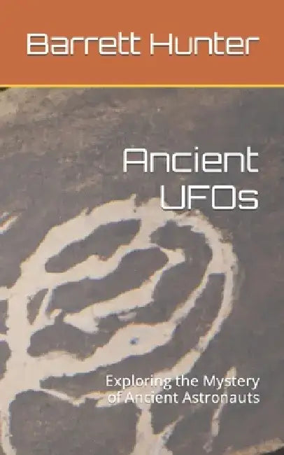 Ancient UFOs: Exploring the Mystery of Ancient Astronauts by Barrett Hunter