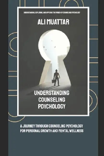 Understanding Counseling Psychology: A Journey through Counseling Psychology for Personal Growth and Mental Wellness (Understanding, Exploring, and Ap by Ali Muattar