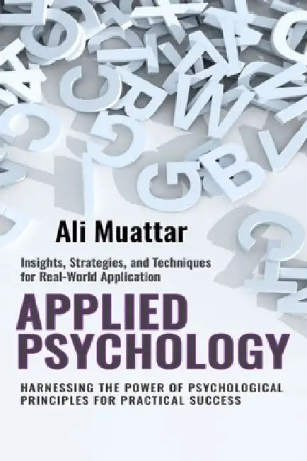 Applied Psychology: Harnessing the Power of Psychological Principles for Practical Success (Insights, Strategies, and Techniques for Real- by Ali Muattar