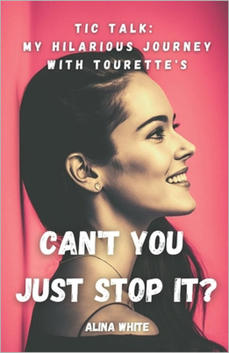 Can't you just stop it?: Tic Talk: My Hilarious Journey with Tourette's by Alina White
