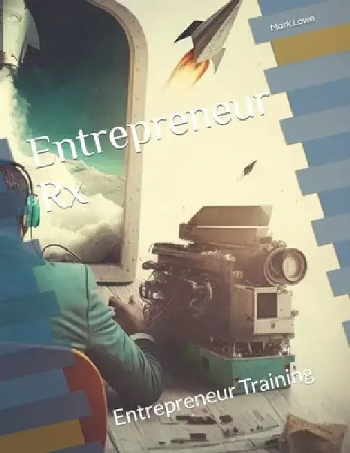 Entrepreneur Rx: Entrepreneur Training by Mark Lowe