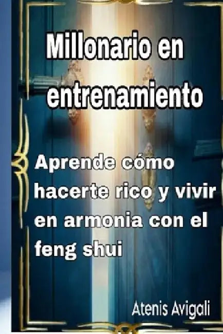 Millonario en entrenamiento: Aprende cómo hacerte rico y vivir em harmonia con el Feng shui by Atenis Avigali