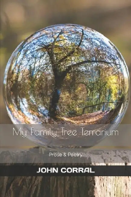 My Family Tree Terrarium: Prose & Poetry by John Corral