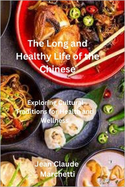 The Long and Healthy Life of the Chinese: Exploring Cultural Traditions for Health and Wellness by Jean Claude Marchetti