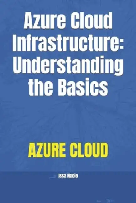 Azure Cloud Infrastructure: Understanding the Basics by Issa Ngoie