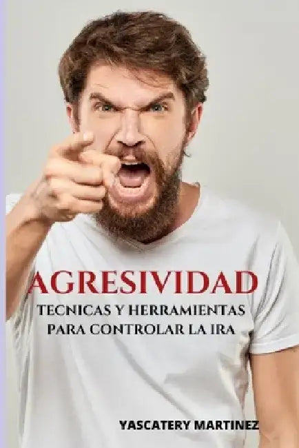 Agresividad: técnicas y herramientas para controlar la ira by Yascatery Martínez