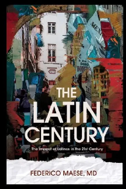 The Latin Century: The Increasing Impact of Latinos in the 21st Century by Federico Maese