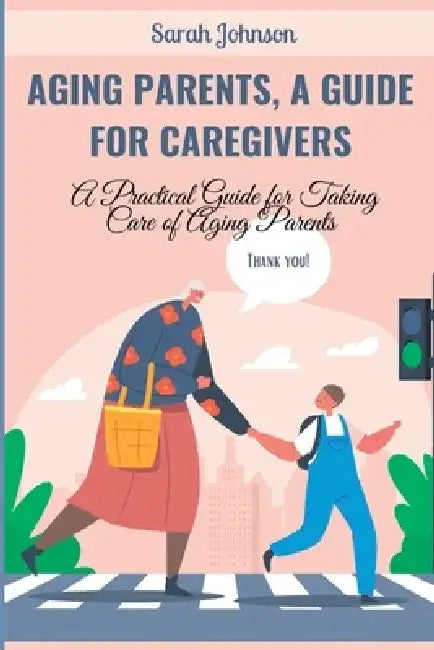 Aging Parents, a Guide for Caregivers: A Practical Guide for Taking Care of Aging Parents by Sarah Johnson