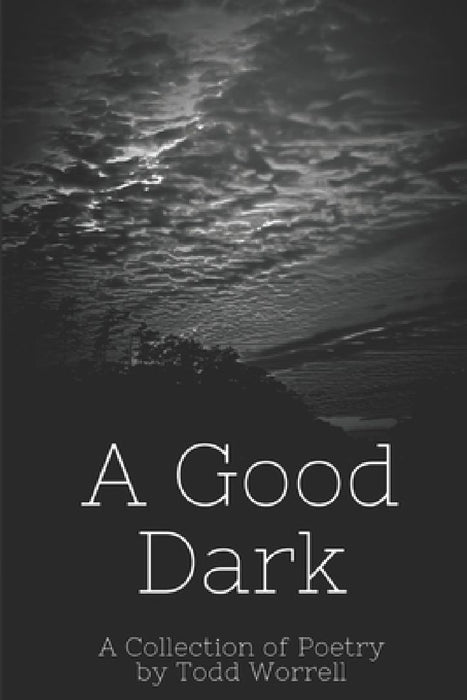 A Good Dark: A Collection of Poetry by Christopher Todd Worrell