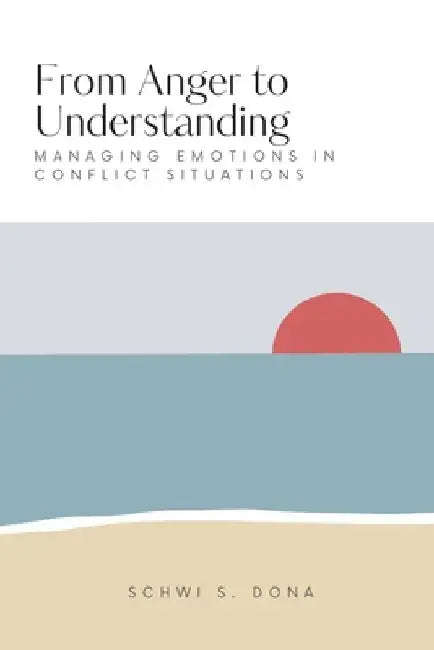 From Anger to Understanding: Managing Emotions in Conflict Situations book by Schwi S. Dona