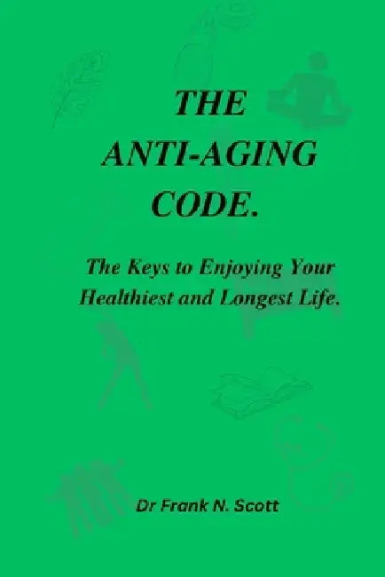 The Anti-Aging Code: The Keys to Enjoying Your Healthiest and Longest Life by Frank N. Scott
